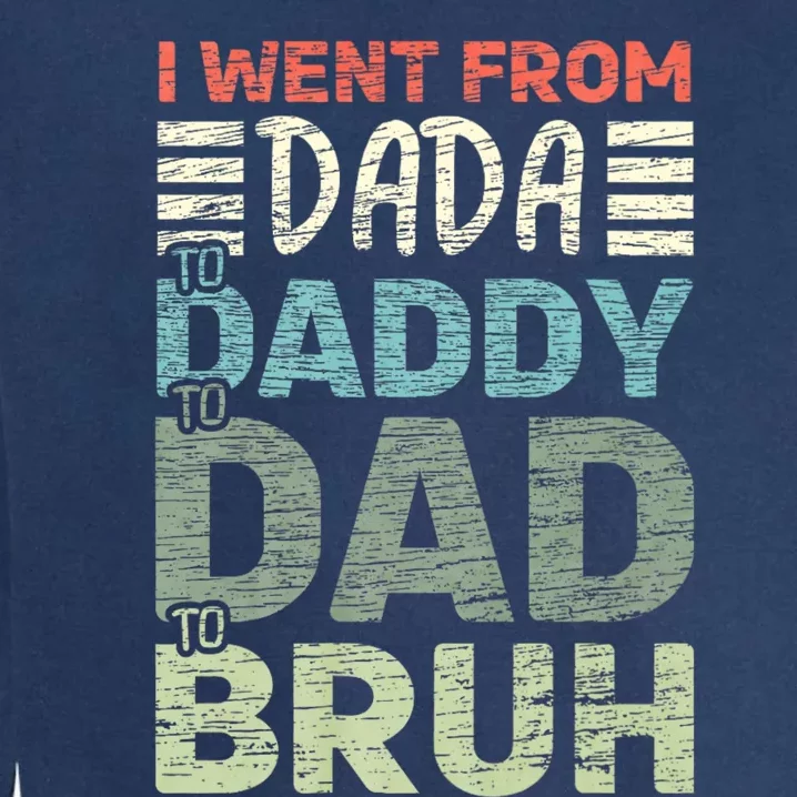 I Went From Dada To Daddy To Dad To Bruh Funny Fathers Day Garment-Dyed Sweatshirt