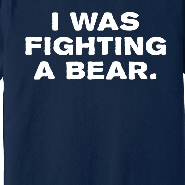 I Was Fighting A Bear Funny Premium T-Shirt