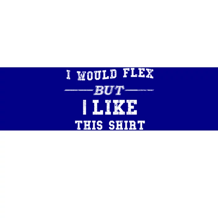 I Would Flex But I Like This Gift Funny Gift Bumper Sticker