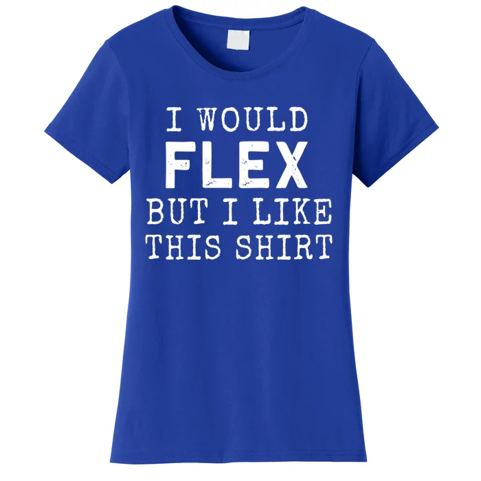 I Would Flex But I Like This Gift Funny Gym Workout Gift Cool Gift Women's T-Shirt