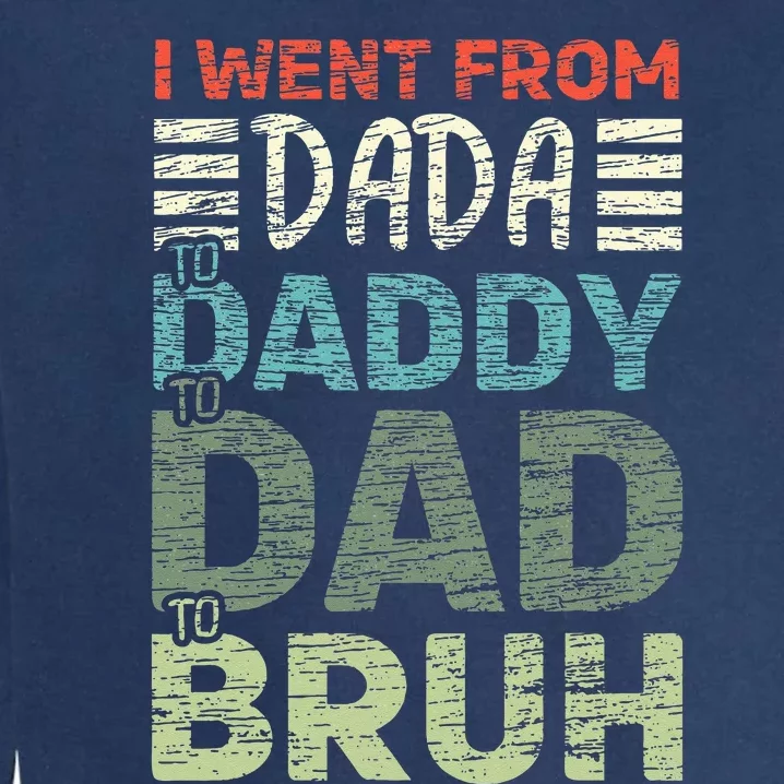 I Went From Dada To Daddy To Dad To Bruh Funny Fathers Day Garment-Dyed Sweatshirt