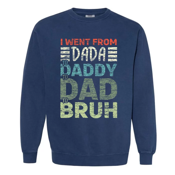 I Went From Dada To Daddy To Dad To Bruh Funny Fathers Day Garment-Dyed Sweatshirt