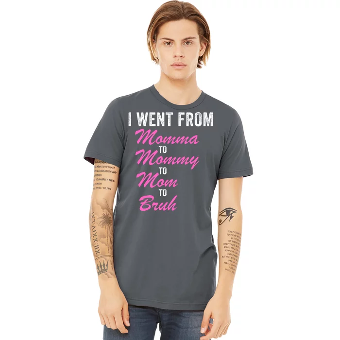 I Went From Momma To Mommy To Mom To Bruh Funny Mothers Day Women Mom Life Premium T-Shirt