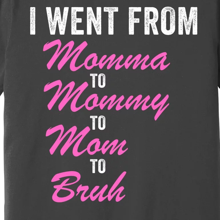 I Went From Momma To Mommy To Mom To Bruh Funny Mothers Day Women Mom Life Premium T-Shirt