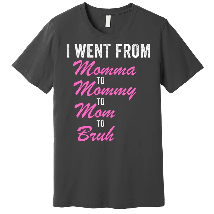 I Went From Momma To Mommy To Mom To Bruh Funny Mothers Day Women Mom Life Premium T-Shirt