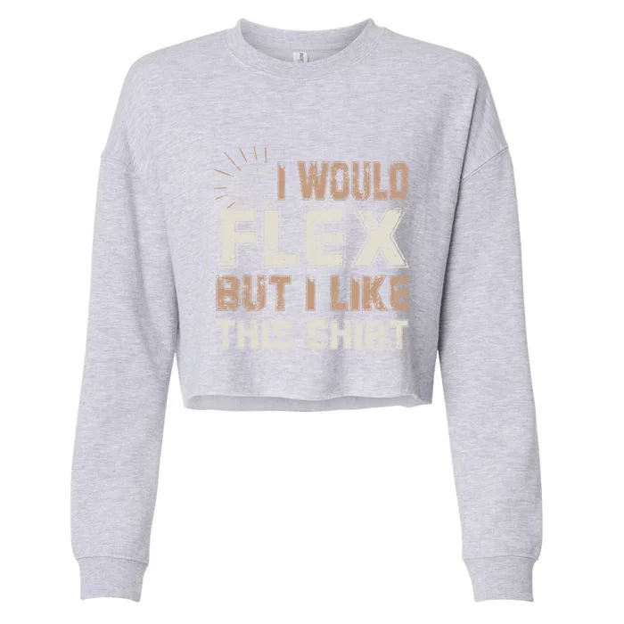 I Would Flex But I Like This Funny Gift Muscles Funny Gift Cropped Pullover Crew