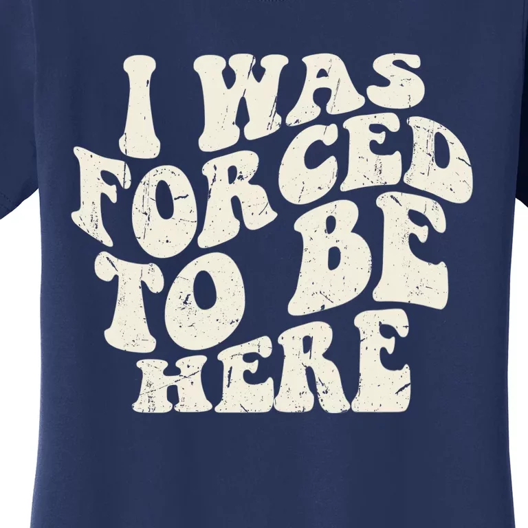 I Was Forced To Be Here Funny Jokes Sarcastic Women's T-Shirt