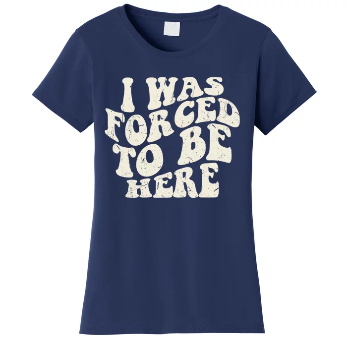 I Was Forced To Be Here Funny Jokes Sarcastic Women's T-Shirt