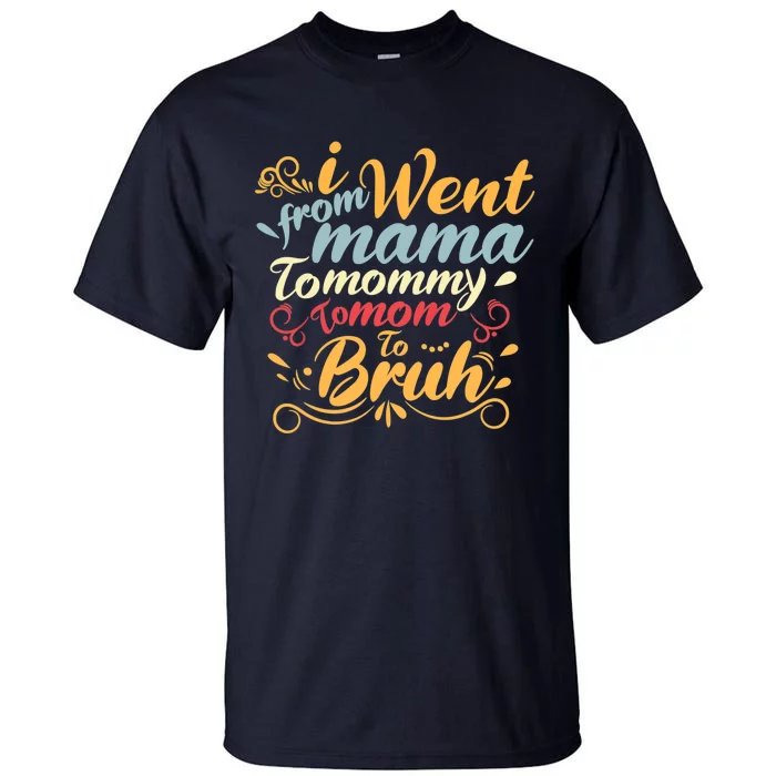 I Went From Mama To Mommy To Mom To Bruh Funny Mothers Day Tall T-Shirt