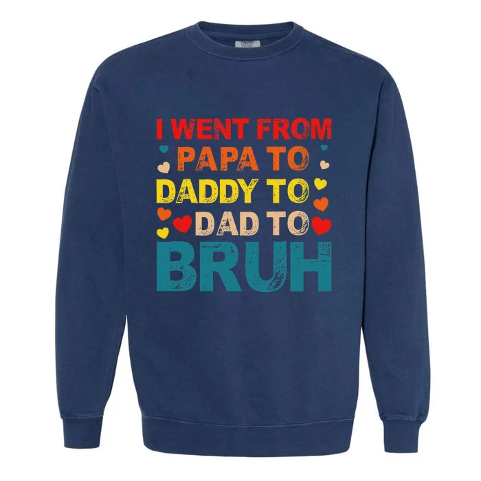 I Went From Papa To Daddy To Dad To Bruh Garment-Dyed Sweatshirt