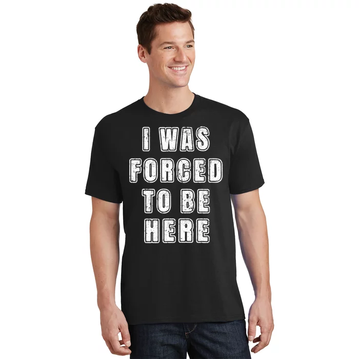 I Was Forced To Be Here Funny Jokes Sarcastic T-Shirt