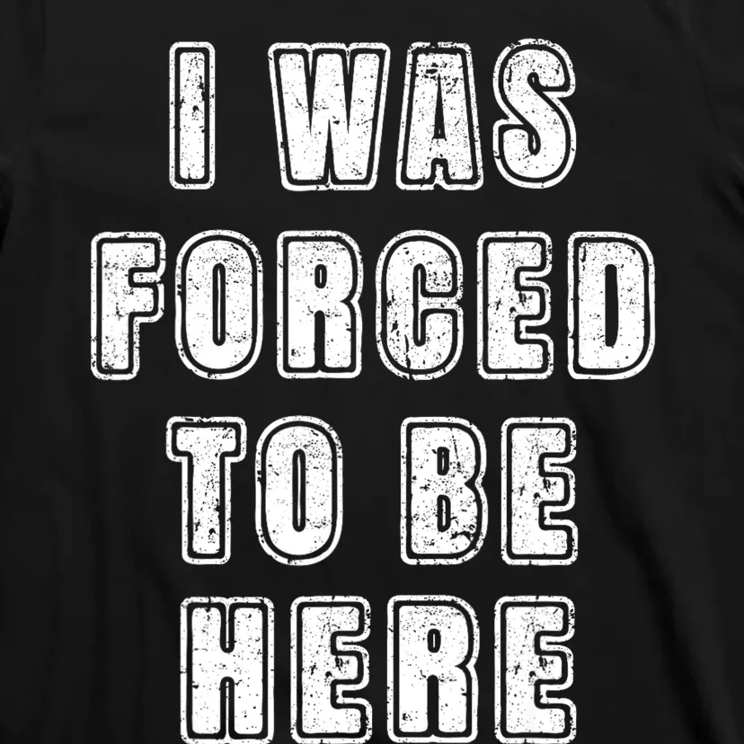 I Was Forced To Be Here Funny Jokes Sarcastic T-Shirt