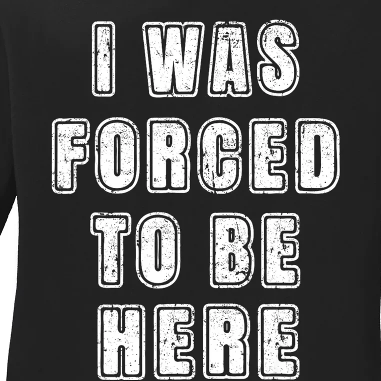 I Was Forced To Be Here Funny Jokes Sarcastic Ladies Long Sleeve Shirt