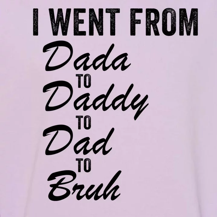 I Went From Dada To Daddy To Dad To Bruh Funny Father’S Day Garment-Dyed Sweatshirt