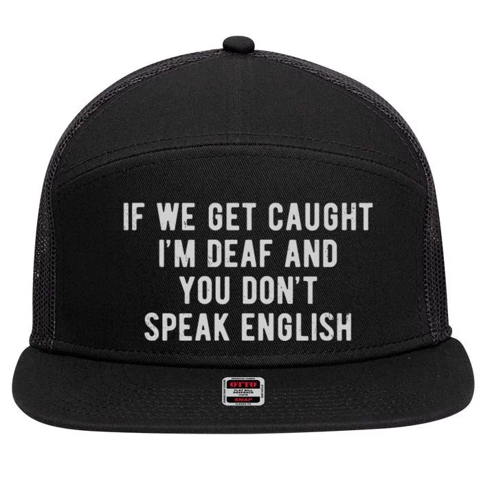 If We Get Caught IM Deaf And You DonT Speak English 7 Panel Mesh Trucker Snapback Hat