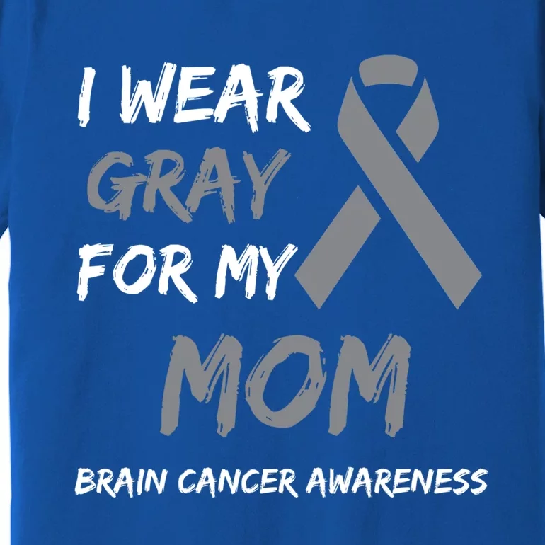 I Wear Gray For My Mom Brain Cancer Awareness Ribbon Family Gift Premium T-Shirt