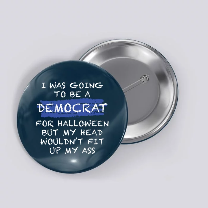 I Was Going To Be A Democrat For Halloween But My Head Woul Don't Fit Up My Ass Button