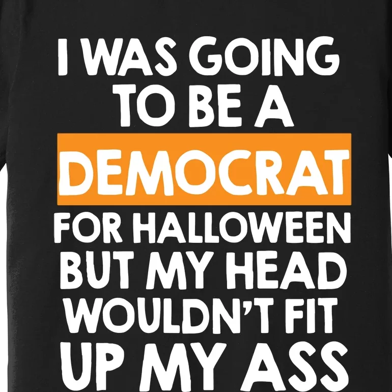 I Was Going To Be A Democrat For Halloween Funny Republican Premium T-Shirt