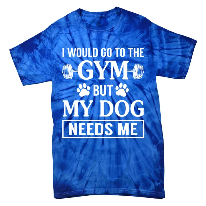 I Would Go To The Gym But My Dog Needs Me Funny Gift Tie-Dye T-Shirt