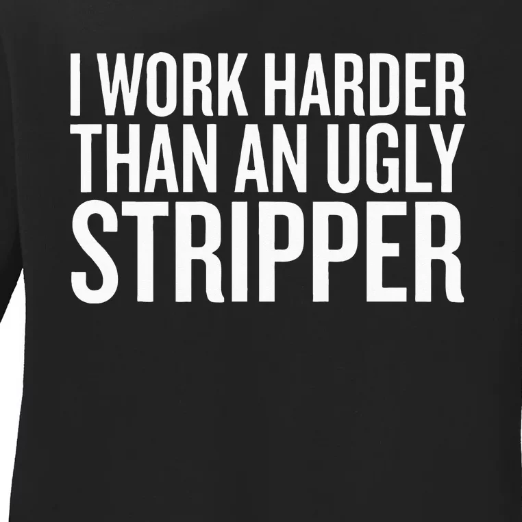 I Work Harder Than An Ugly Stripper Ladies Long Sleeve Shirt