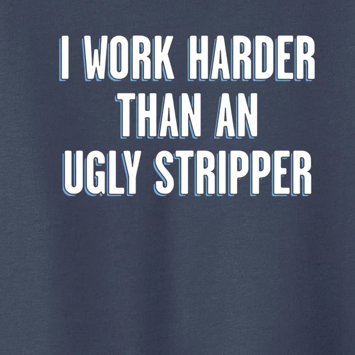 I Work Harder Than An Ugly Stripper Toddler T-Shirt