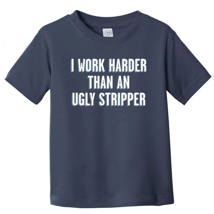 I Work Harder Than An Ugly Stripper Toddler T-Shirt