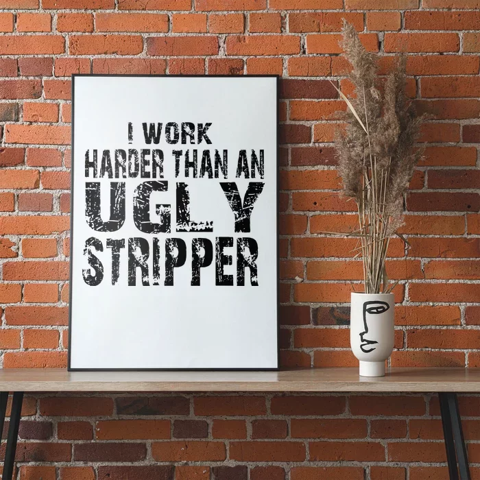 I Work Harder Than An Ugly Stripper Funny Worker Humor Poster