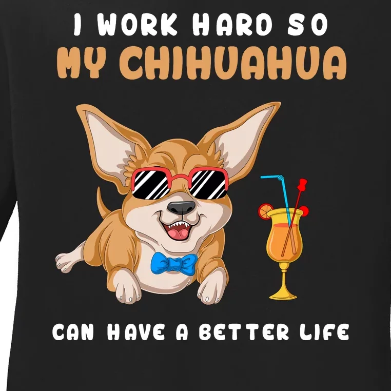 I Work Hard So My Chihuahua Can Have A Better Life Ladies Long Sleeve Shirt