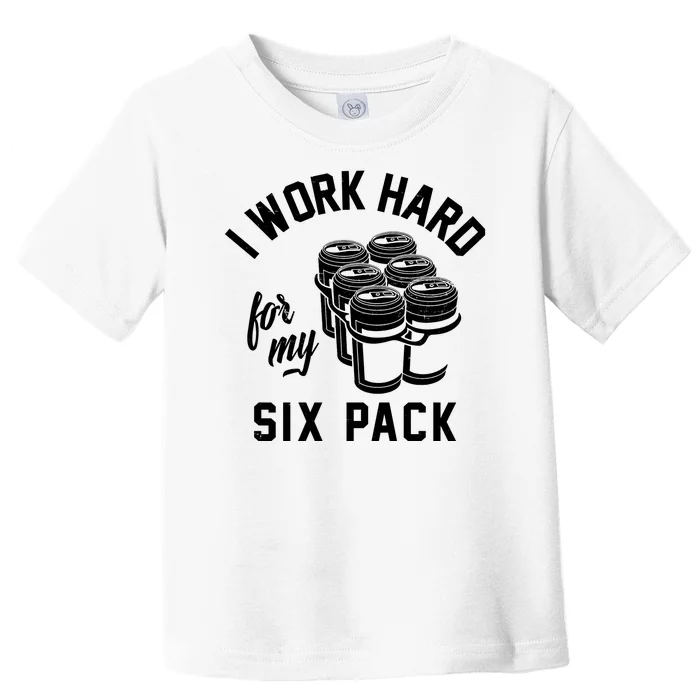 I Work Hard For My Six Pack Funny Beer Meme Toddler T-Shirt