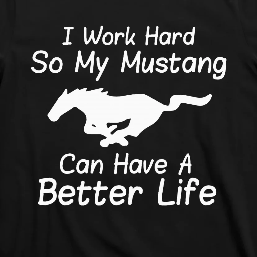 I Work Hard So My Mustang Can Have A Better Life T-Shirt