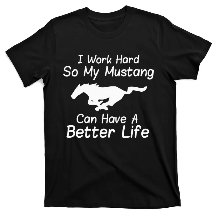 I Work Hard So My Mustang Can Have A Better Life T-Shirt