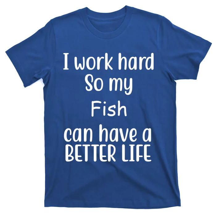 I Work Hard So My Fish Can Have A Better Life Fish Lovers Cute Gift T-Shirt