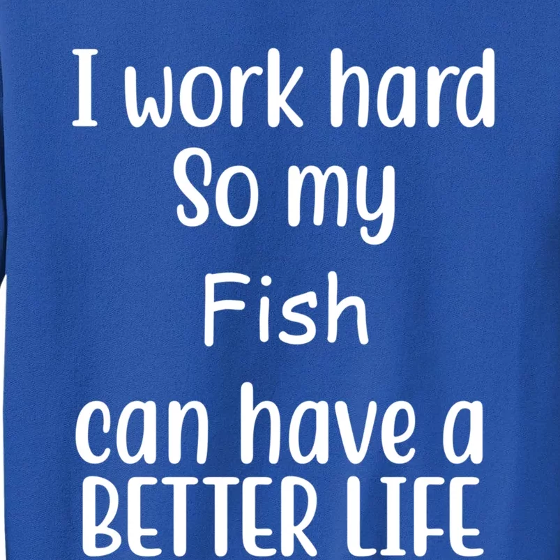 I Work Hard So My Fish Can Have A Better Life Fish Lovers Cute Gift Tall Sweatshirt