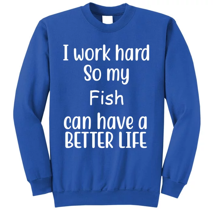 I Work Hard So My Fish Can Have A Better Life Fish Lovers Cute Gift Tall Sweatshirt