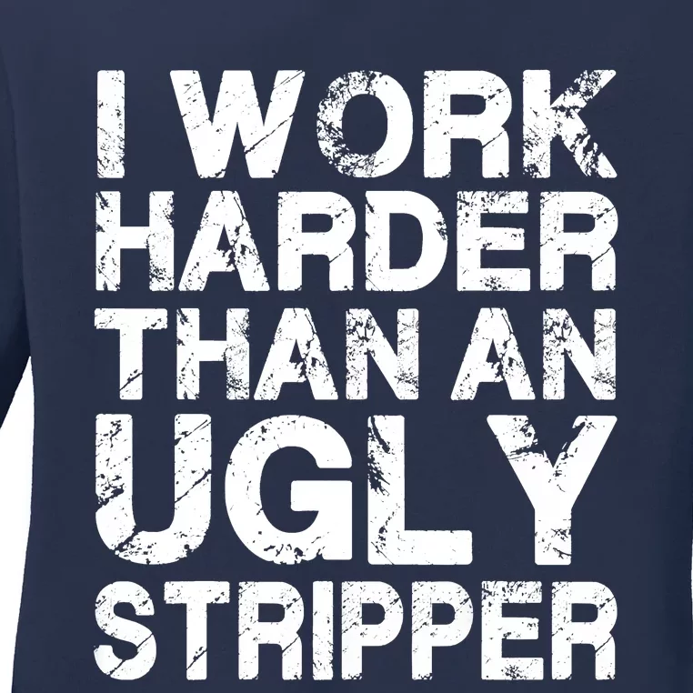 I Work Harder Than An Ugly Stripper Ladies Long Sleeve Shirt