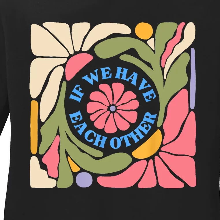 If We Have Eachother Floral Art Ladies Long Sleeve Shirt