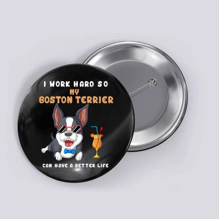 I Work Hard So My Boston Terrier Can Have A Better Life Button