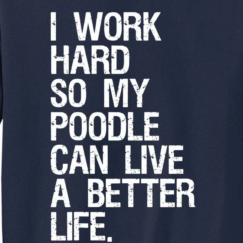 I Work Hard So My Poodle Can Live A Better Life Dog T Tall Sweatshirt