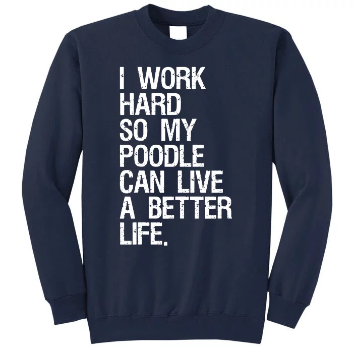 I Work Hard So My Poodle Can Live A Better Life Dog T Tall Sweatshirt