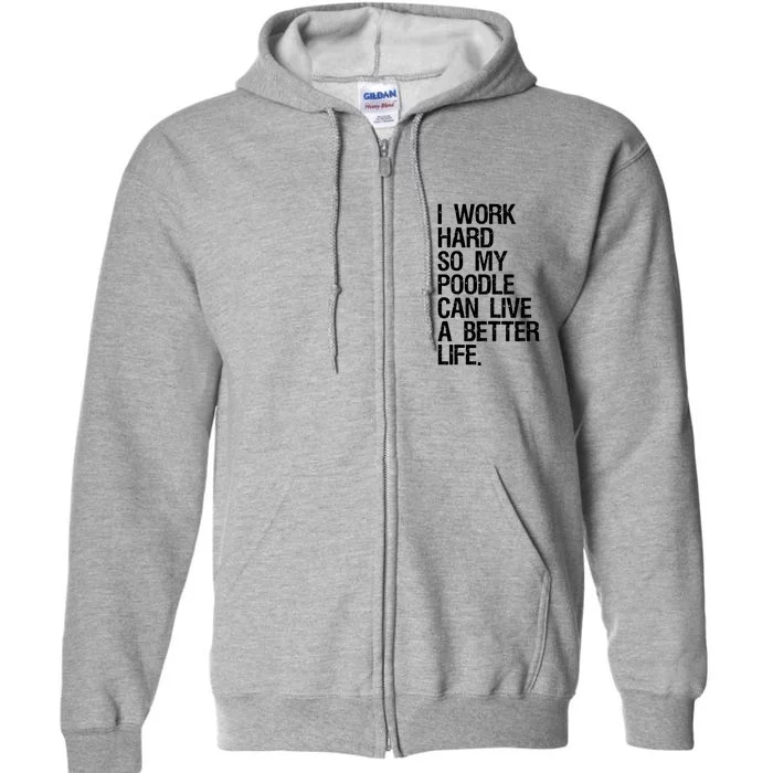 I Work Hard So My Poodle Can Live A Better Life Dog T Full Zip Hoodie