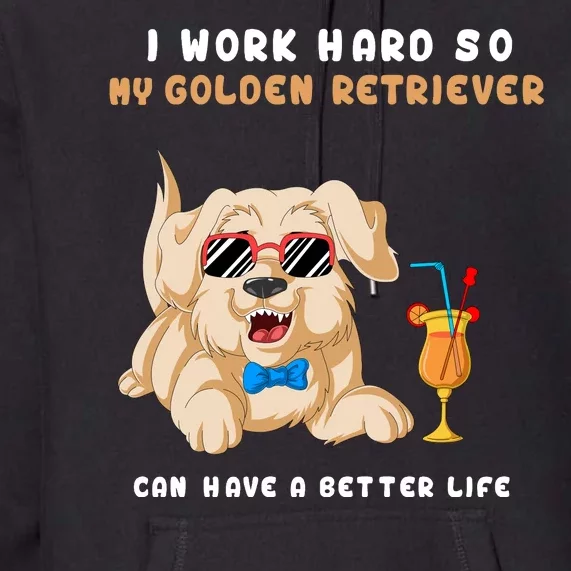 I Work Hard So My Golden Retriver Can Have A Better Life Premium Hoodie