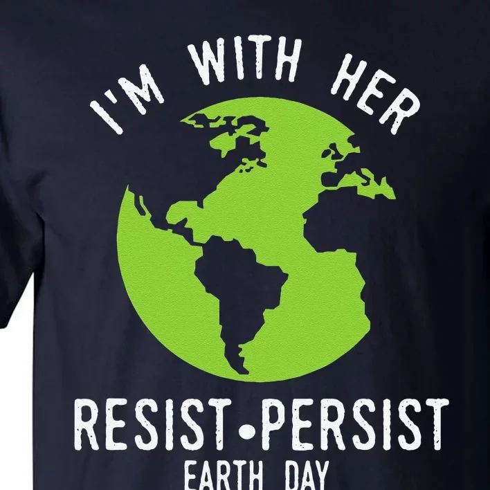 I'm With Her Resist Persist Earth Day Tall T-Shirt