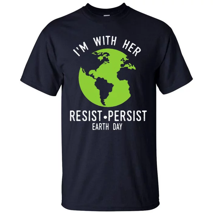 I'm With Her Resist Persist Earth Day Tall T-Shirt