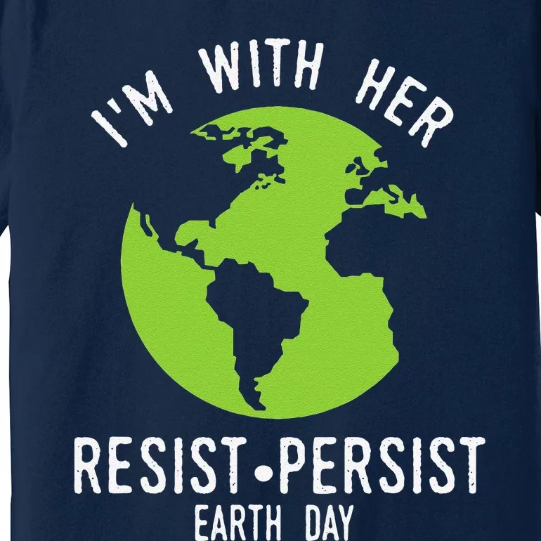 I'm With Her Resist Persist Earth Day Premium T-Shirt