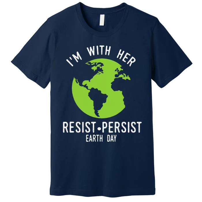 I'm With Her Resist Persist Earth Day Premium T-Shirt