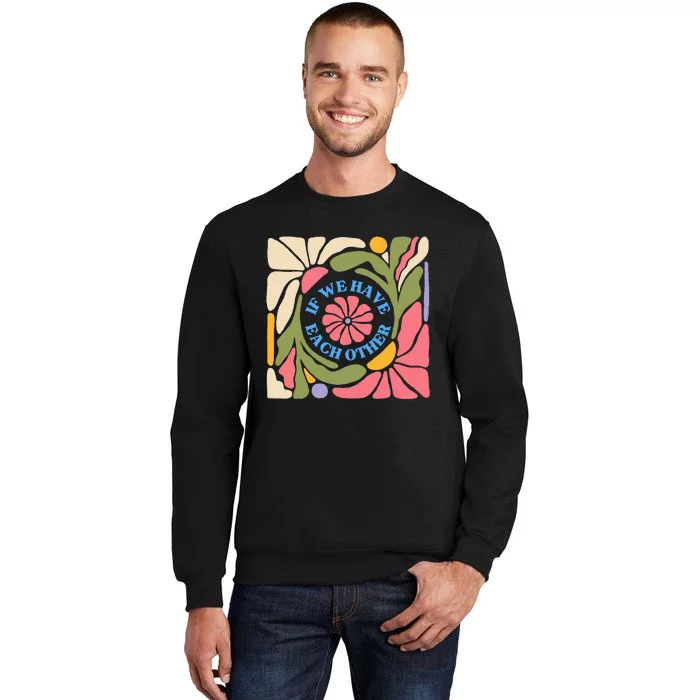 If We Have Eachother Floral Art Sweatshirt