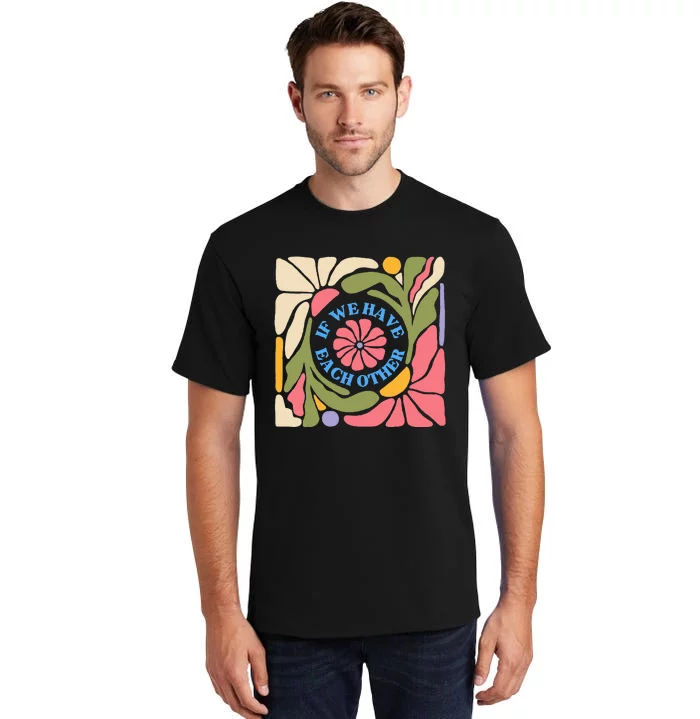 If We Have Eachother Floral Art Tall T-Shirt