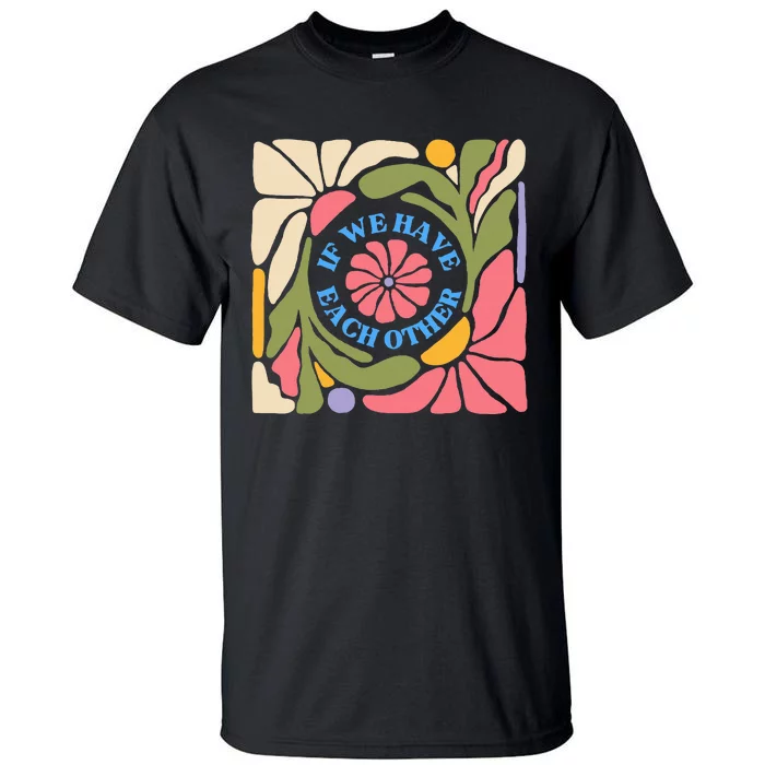 If We Have Eachother Floral Art Tall T-Shirt