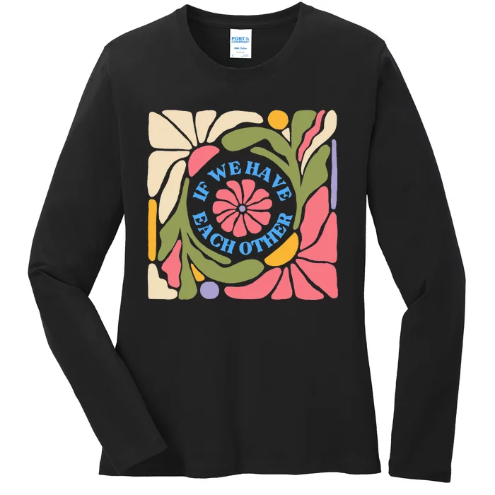 If We Have Eachother Floral Art Ladies Long Sleeve Shirt