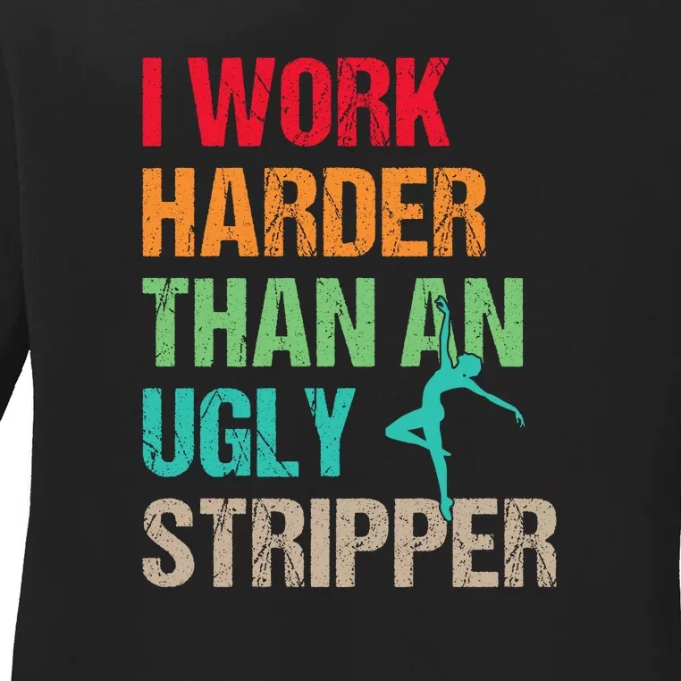 I Work Harder Than An Ugly Stripper Ladies Long Sleeve Shirt